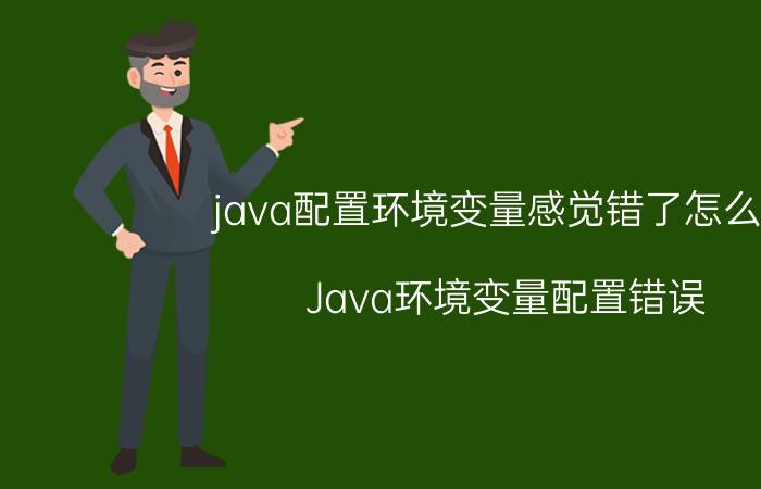 java配置环境变量感觉错了怎么办 Java环境变量配置错误